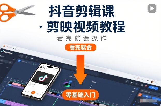 抖音剪辑课,剪映视频教程,看完就会操作-网创风向标