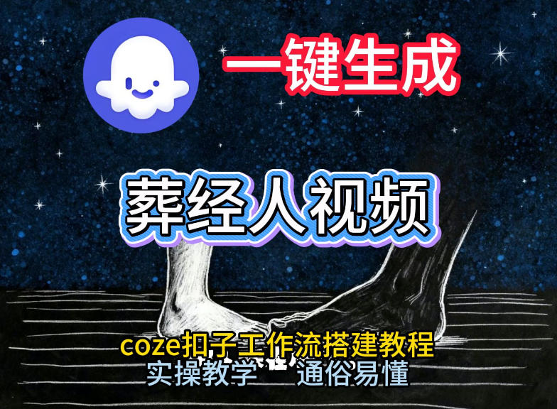 通过Coze工作流,一键生成《葬经人》爆火短视频,实操搭建教学课,通俗易懂-网创风向标