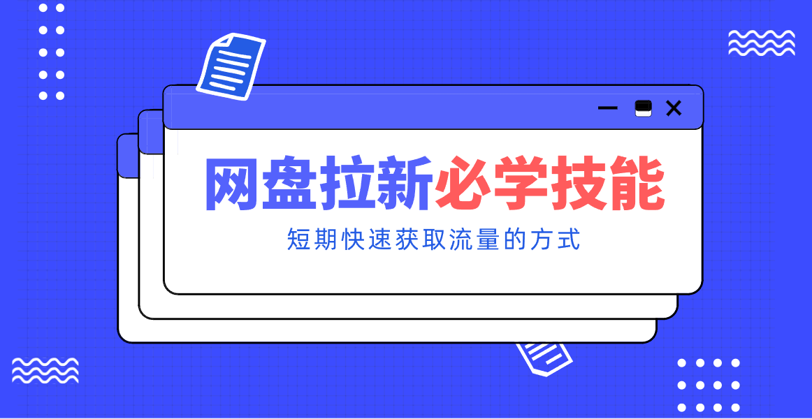 新手零门槛！网盘拉新实用教程攻略，新手也能快速上手，搭建可持续的赚钱渠道。-网创风向标