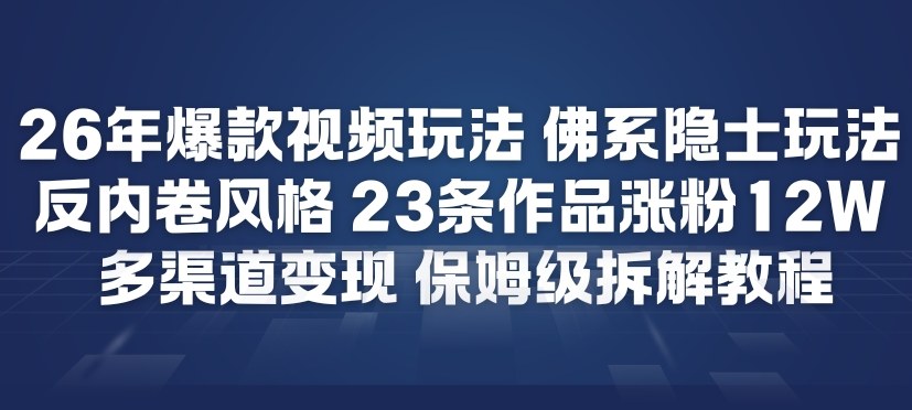 26年爆款短视频玩法，佛系隐士玩法，反内卷视频风格，23条作品涨粉12W，多渠道变现-网创风向标