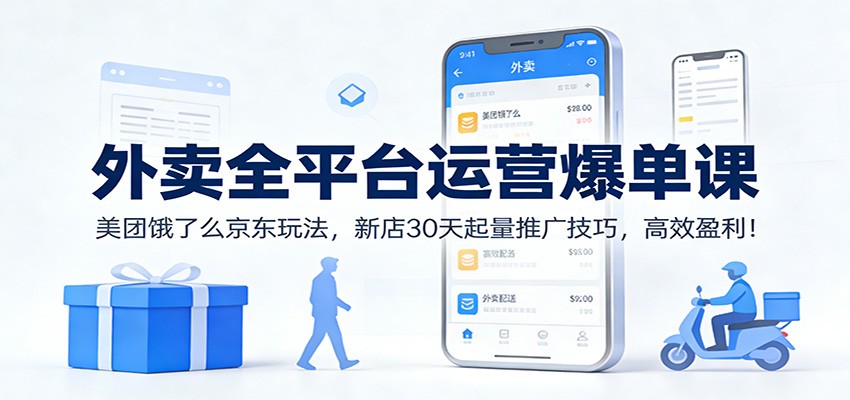 外卖全平台运营爆单课：美团饿了么京东玩法，新店30天起量推广技巧，高效盈利！-网创风向标