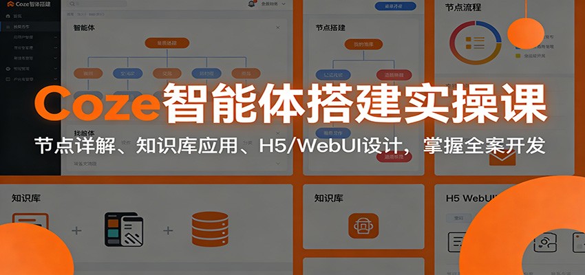 Coze智能体搭建实操课：节点详解、知识库应用、H5/WebUI设计，掌握全案开发-网创风向标