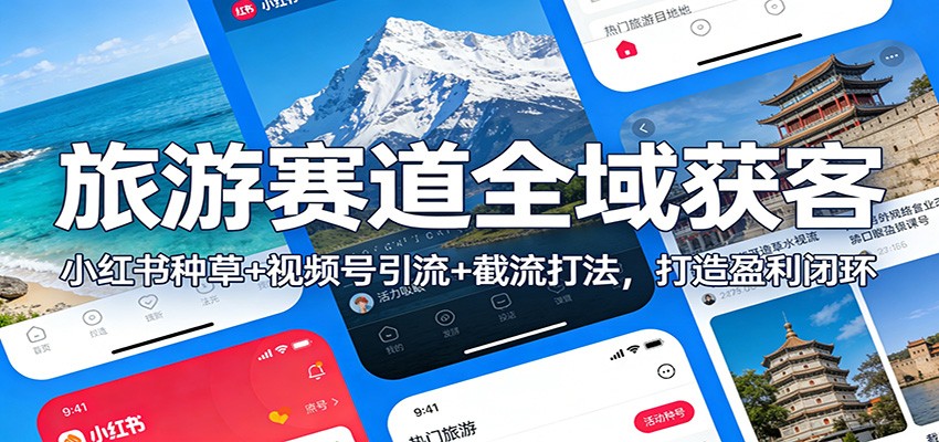旅游赛道全域获客：小红书种草+视频号引流+截流打法，打造盈利闭环-网创风向标