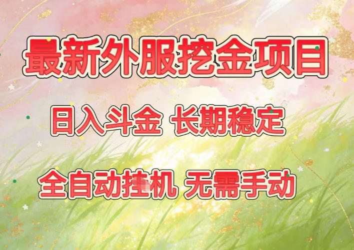 最新外服挖金项目，日入斗金，项目长期稳定，可放大操作，全自动运行，无需手动【揭秘】-网创风向标