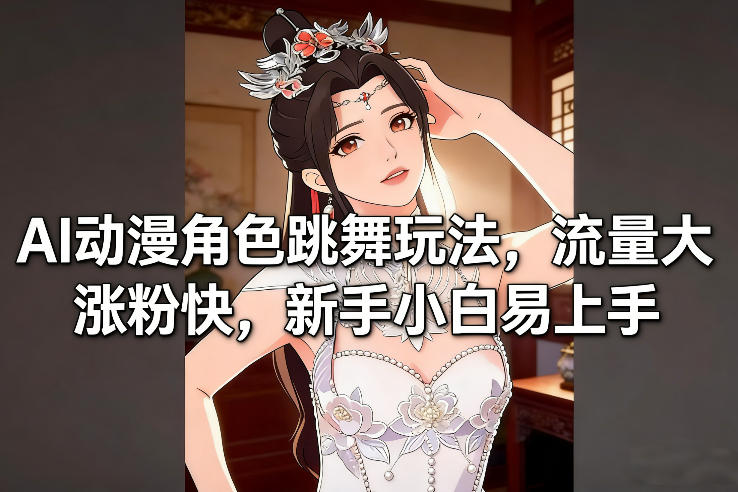 AI动漫角色跳舞玩法，流量大涨粉快，新手小白易上手-网创风向标
