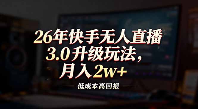 26年快手无人直播3.0升级玩法，低成本高回报，月入2w+-网创风向标