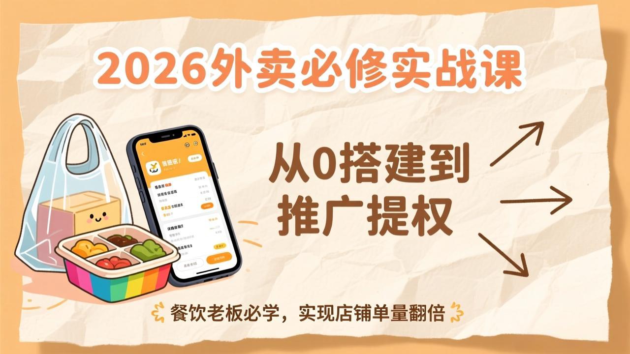 2026外卖必修实战课:从0搭建到推广提权,餐饮老板必学,实现店铺单量翻倍-网创风向标