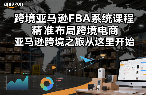跨境亚马逊FBA系统课程，精准布局跨境电商，亚马逊跨境之旅从这里开始-网创风向标