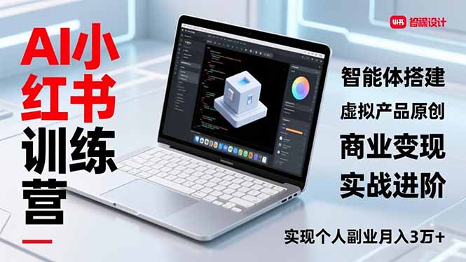 AI小红书训练营2.0,智能体搭建、虚拟产品原创、商业变现,实战进阶,实现个人副业月入3万+-网创风向标
