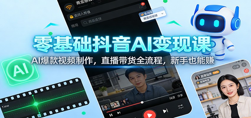 零基础抖音AI变现课：AI爆款视频制作，直播带货全流程，新手也能赚-网创风向标