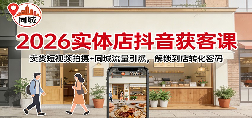 2026实体店抖音获客：卖货短视频拍摄+同城流量引爆，解锁到店转化密码-网创风向标