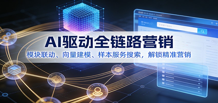 AI驱动全链路营销，模块联动、向量建模、样本服务搜索，解锁精准营销-网创风向标