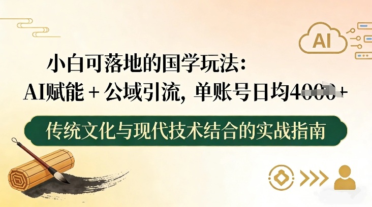 小白可落地的国学玩法：AI赋能+公域引流，单账号日均4张-网创风向标