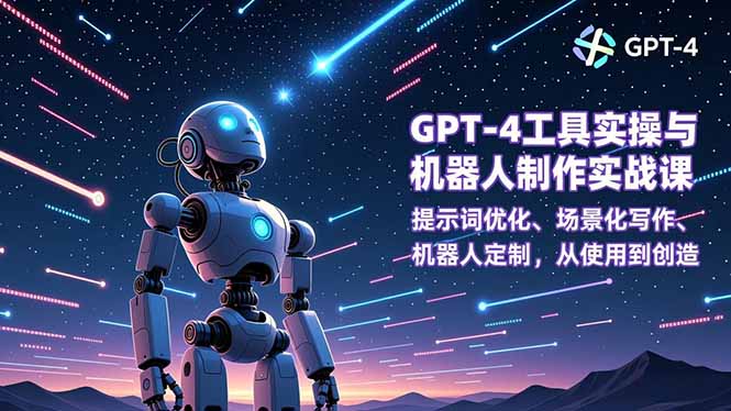 GPT-4工具实操与机器人制作实战课:提示词优化、场景化写作、机器人定制,从使用到创造-网创风向标