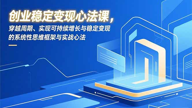 创业稳定变现心法课，穿越周期、实现可持续增长与稳定变现的系统性思维框架与实战心法-网创风向标