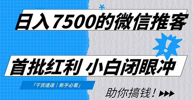 日入7500的微信推客，首批红利，自用省钱、分享赚钱，0门槛小白闭眼冲！-网创风向标