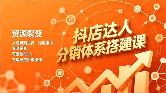 抖店达人分销体系搭建课，从逻辑到执行、沟通话术、资源裂变，可复制SOP，打造稳定出单渠道-网创风向标