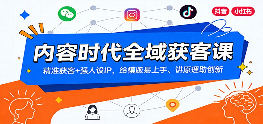 内容时代全域获客课：精准获客+强人设IP，给模版易上手、讲原理助创新-网创风向标