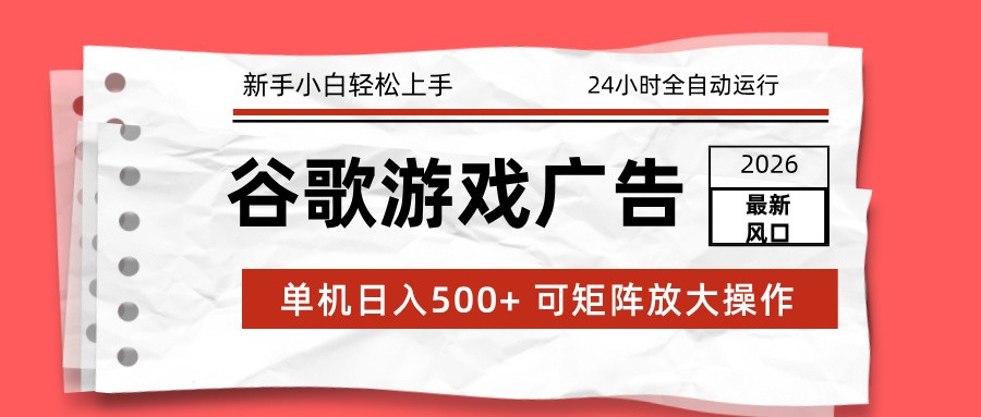 2026最新谷歌游戏广告 单机日入500+ 24小时全自动运行，新手小白轻松玩转-网创风向标