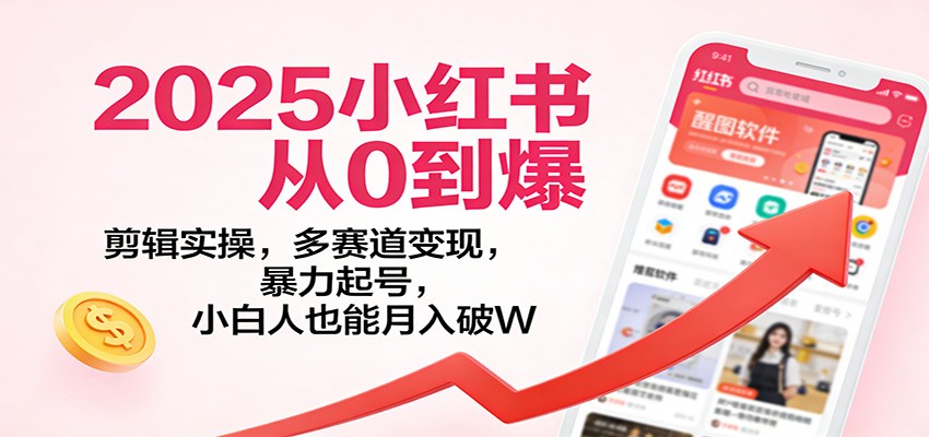 2025小红书从0到爆：剪辑实操，多赛道变现，暴力起号，零基础也能月入破W-网创风向标