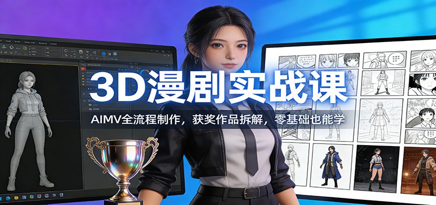 3D漫剧实战课:AIMV全流程制作,获奖作品拆解,零基础也能学-网创风向标