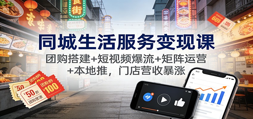 同城生活服务变现课:团购搭建+短视频爆流+矩阵运营+本地推,门店营收暴涨-网创风向标