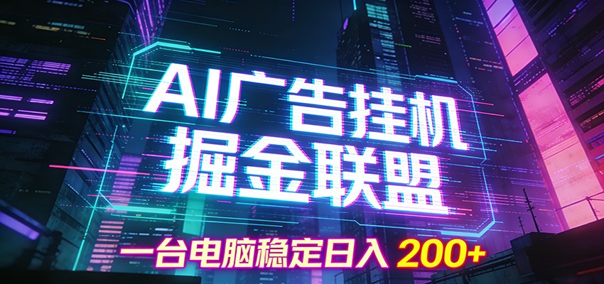 AI广告挂机掘金联盟项目，一台电脑稳定日入200+-网创风向标