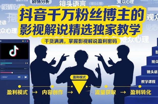 抖音千万粉丝博主的影视解说精选独家教学,干货满满,掌握影视解说盈利密码-网创风向标