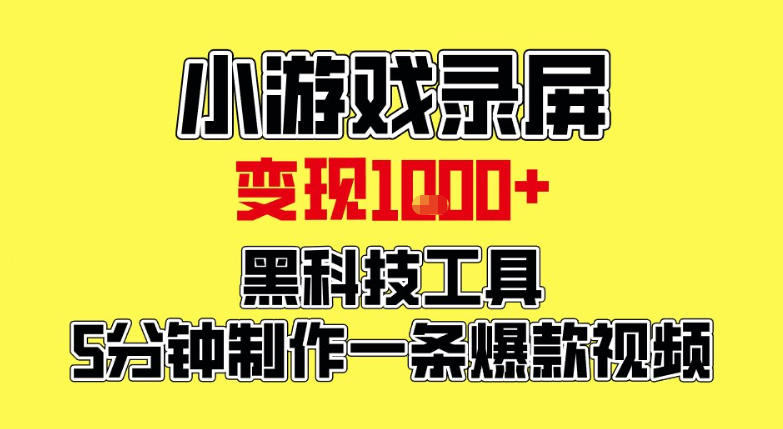 小游戏录屏项目，日变现1k，黑科技工具5分钟制作一条爆款视频，新人小白皆可上手【揭秘】-网创风向标