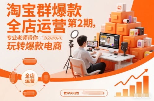 淘宝群爆款全店运营第2期,专业老师带你玩转爆款电商(更新)-网创风向标