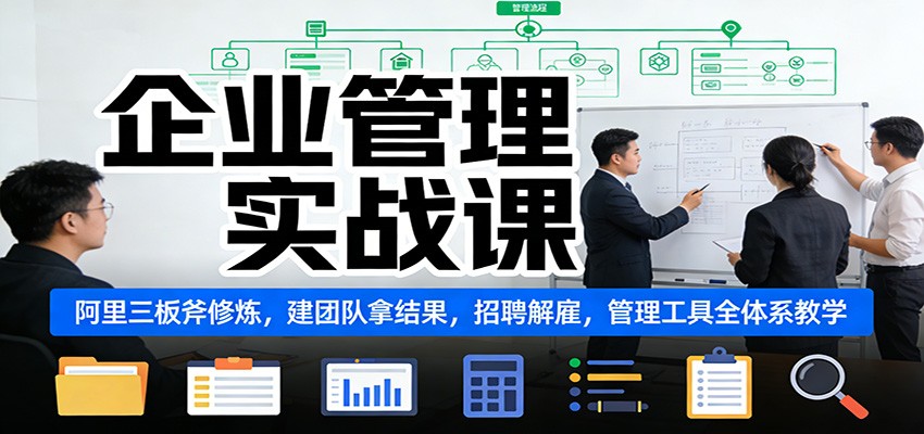企业管理实战课：阿里三板斧修炼，建团队拿结果，招聘解雇，管理工具全体系教学-网创风向标