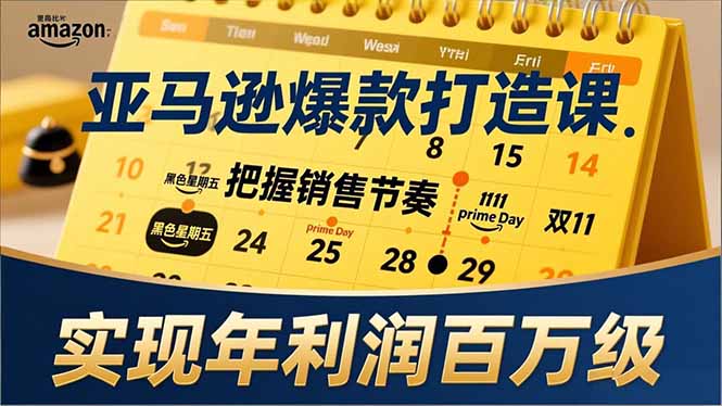 亚马逊爆款打造课，大促节点、全年规划、淡旺季打法，把握销售节奏，实现年利润百万级-网创风向标