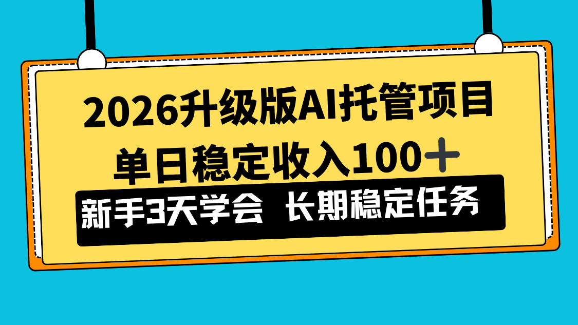 2026升级版Ai托管项目，单日稳定收入100+，新手小白3天学会-网创风向标