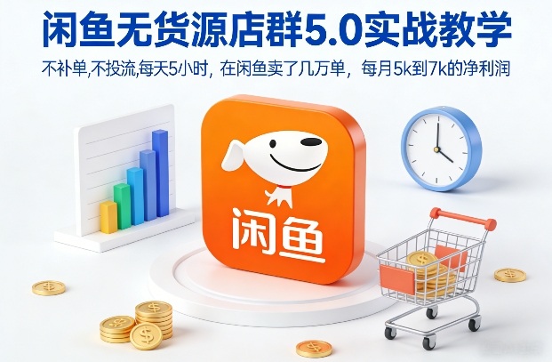闲鱼无货源店群5.0实战教学，不补单，不投流，每天5小时，在闲鱼卖了几万单，每月5k到7k的净利润-网创风向标