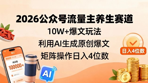 2026公众号流量主养生赛道，10W+爆文玩法，利用AI生成原创爆文，矩阵操作日入4位数-网创风向标