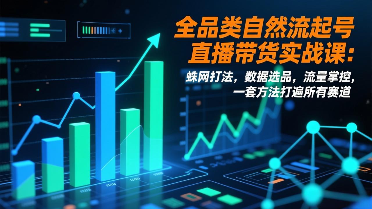 全品类自然流起号直播带货实战课：蛛网打法，数据选品，流量掌控，一套方法打遍所有赛道-网创风向标