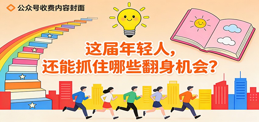 公众号收费内容《这届年轻人，还能抓住哪些翻身机会？》-网创风向标