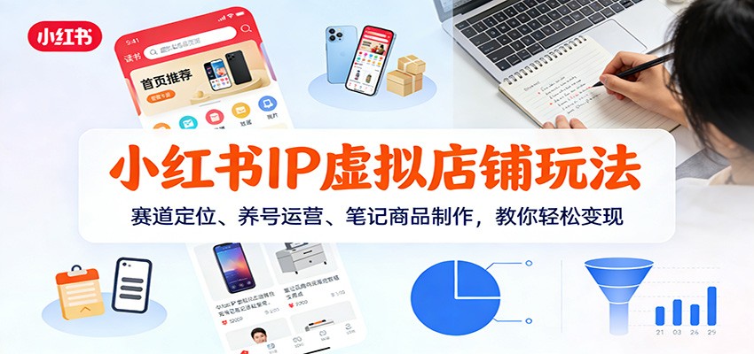 小红书IP虚拟店铺玩法，赛道定位、养号运营、笔记商品制作，教你轻松变现-网创风向标