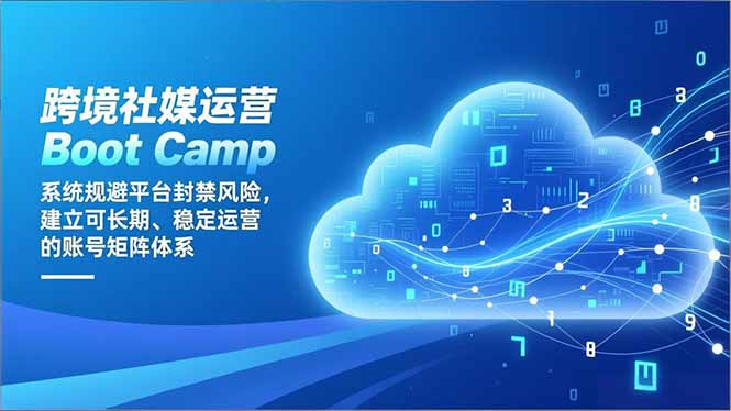 跨境社媒运营Boot Camp:系统规避平台封禁风险,建立可长期、稳定运营的账号矩阵体系-网创风向标