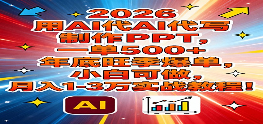 2026用AI代写制作PPT，一单500+，年底旺季爆单，小白可做，月入1-3万实战教程-网创风向标