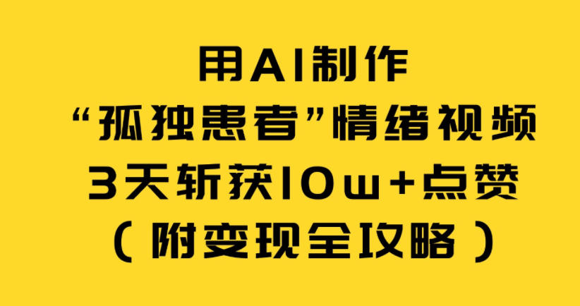 用AI制作“孤独患者”情绪视频,3天斩获10w+点赞(附变现全攻略)-网创风向标