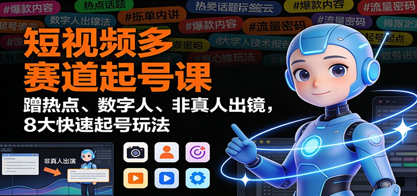 短视频多赛道起号课:蹭热点、数字人、非真人出镜,8大快速起号玩法-网创风向标