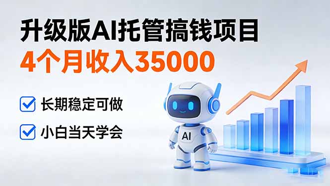 4个月收入35000＋，升级版Ai托管搞钱项目，长期稳定可做 小白当天学会-网创风向标