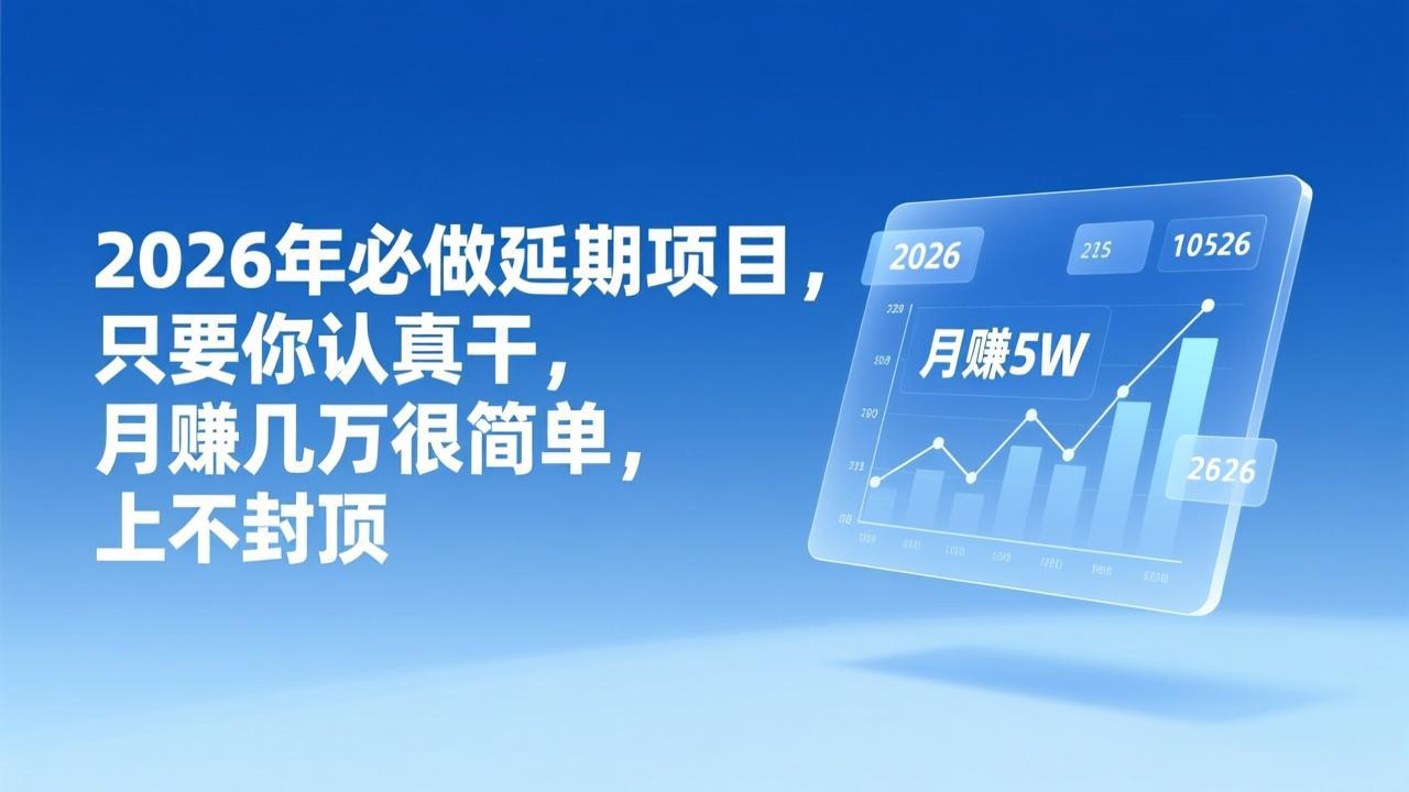 2026年延期项目,只要你认真干,月赚几万很简单,上不封顶-网创风向标