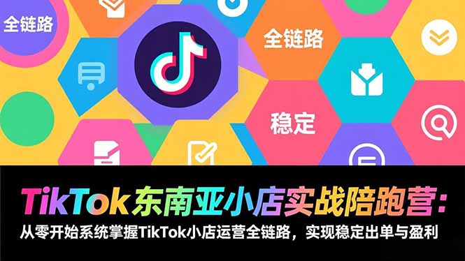 TikTok东南亚小店实战陪跑营:从零开始系统掌握TikTok小店运营全链路,实现稳定出单与盈利-网创风向标