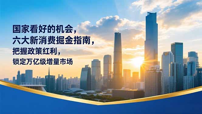 某付费文章：国家看好的机会，六大新消费掘金指南，把握政策红利，锁定万亿级增量市场-网创风向标