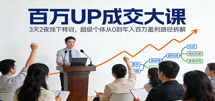 百万UP成交大课:3天2夜线下特训,超级个体从0到年入百万盈利路径拆解-网创风向标