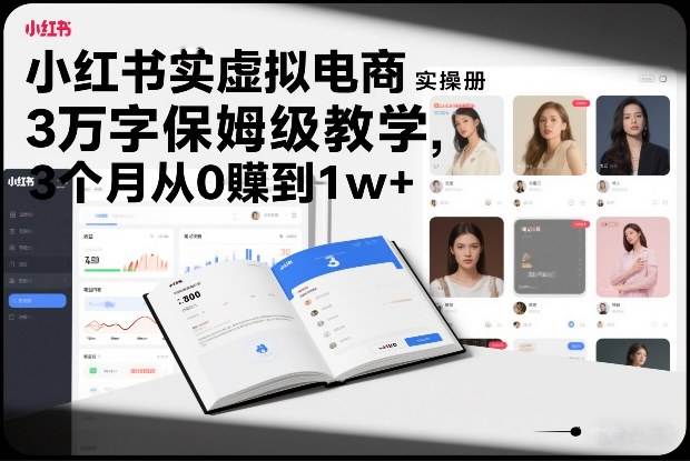 小红书虚拟电商实操手册，3万字保姆级教学，3个月从0賺到1w+-网创风向标
