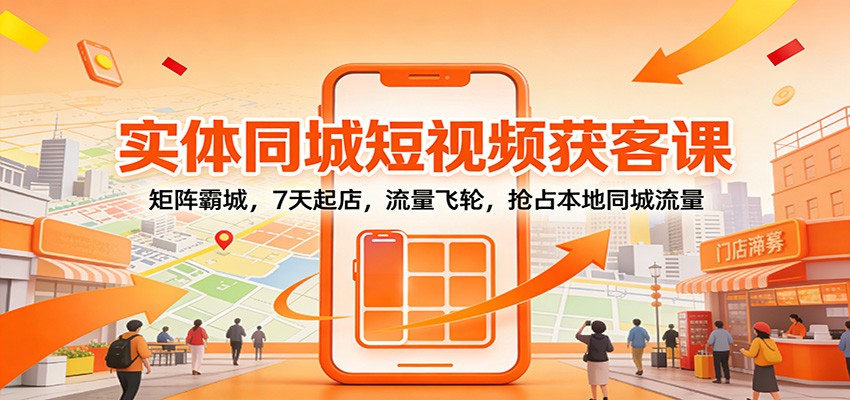 实体同城短视频获客课:矩阵霸城,7天起店,流量飞轮,抢占本地同城流量-网创风向标