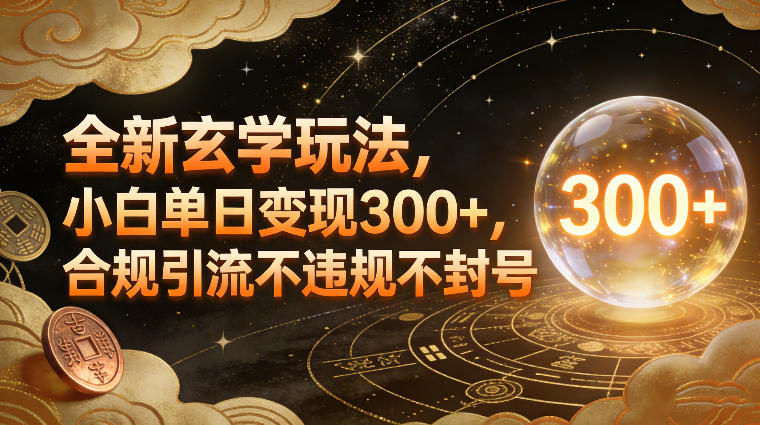 全新玄学玩法,小白单日变现3张+,合规引流不违规不封号-网创风向标